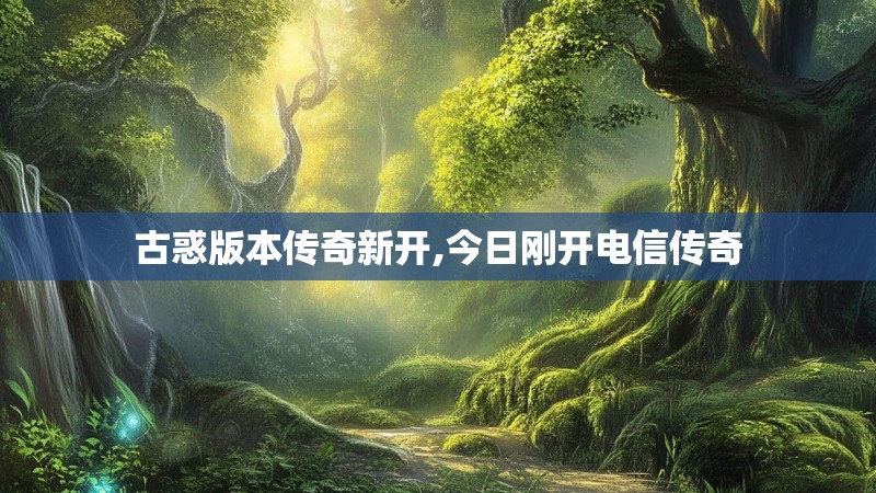 古惑版本传奇新开,今日刚开电信传奇
