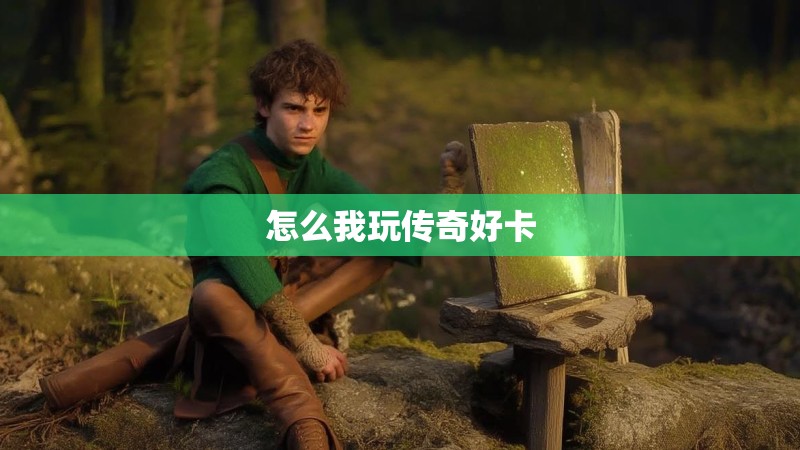 怎么我玩传奇好卡