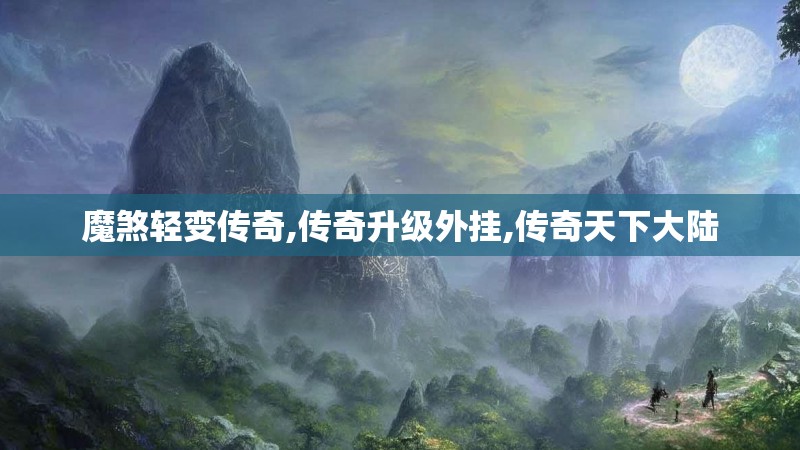 魔煞轻变传奇,传奇升级外挂,传奇天下大陆