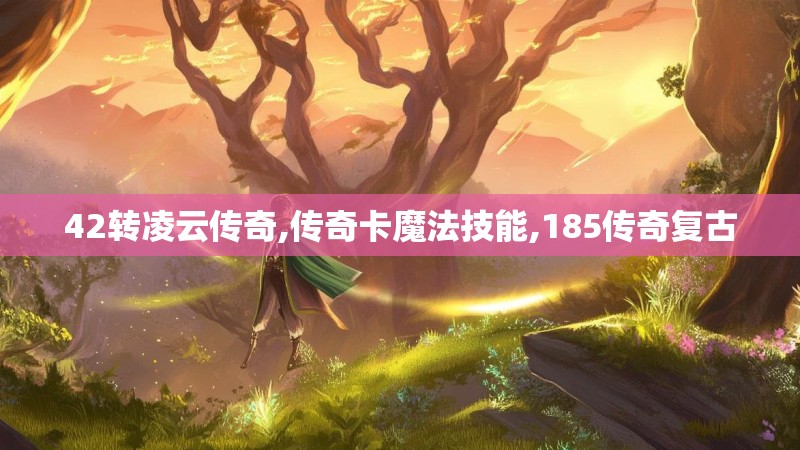 42转凌云传奇,传奇卡魔法技能,185传奇复古