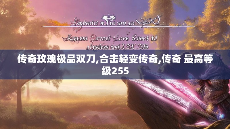 传奇玫瑰极品双刀,合击轻变传奇,传奇 最高等级255