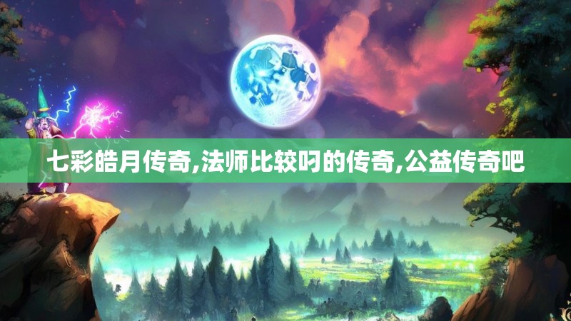 七彩皓月传奇,法师比较叼的传奇,公益传奇吧