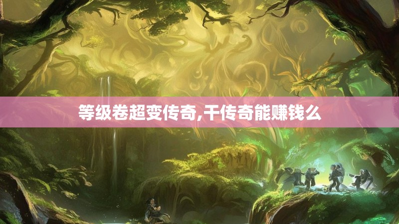 等级卷超变传奇,干传奇能赚钱么