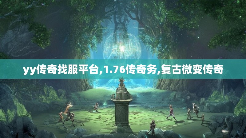 yy传奇找服平台,1.76传奇务,复古微变传奇