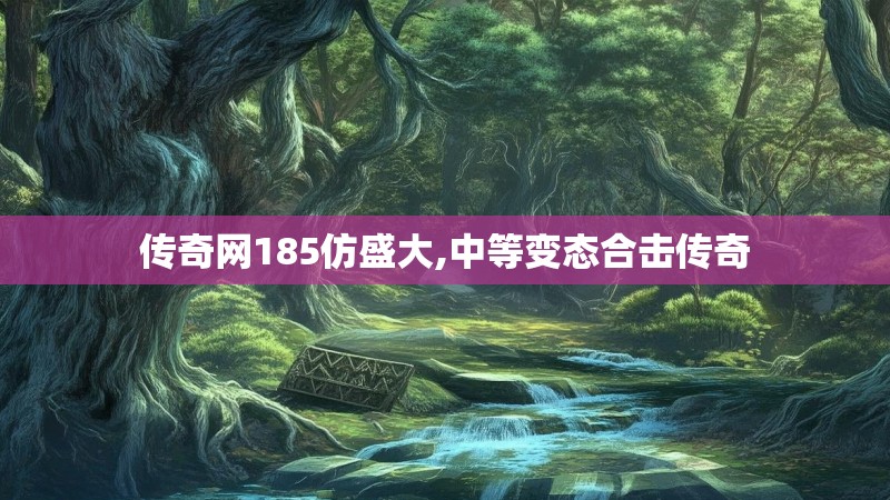 传奇网185仿盛大,中等变态合击传奇