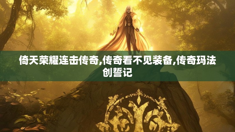 倚天荣耀连击传奇,传奇看不见装备,传奇玛法创誓记