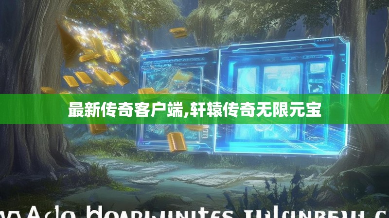 最新传奇客户端,轩辕传奇无限元宝