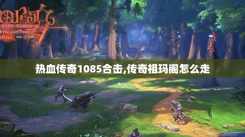热血传奇1085合击,传奇祖玛阁怎么走