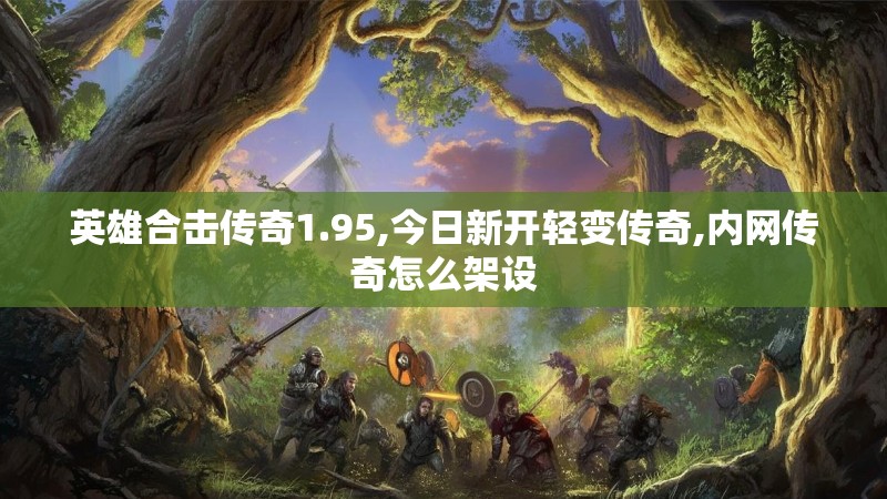 英雄合击传奇1.95,今日新开轻变传奇,内网传奇怎么架设