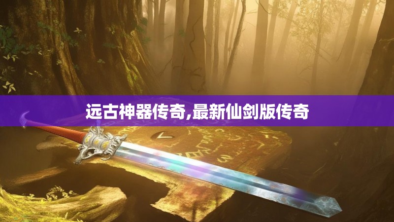 远古神器传奇,最新仙剑版传奇