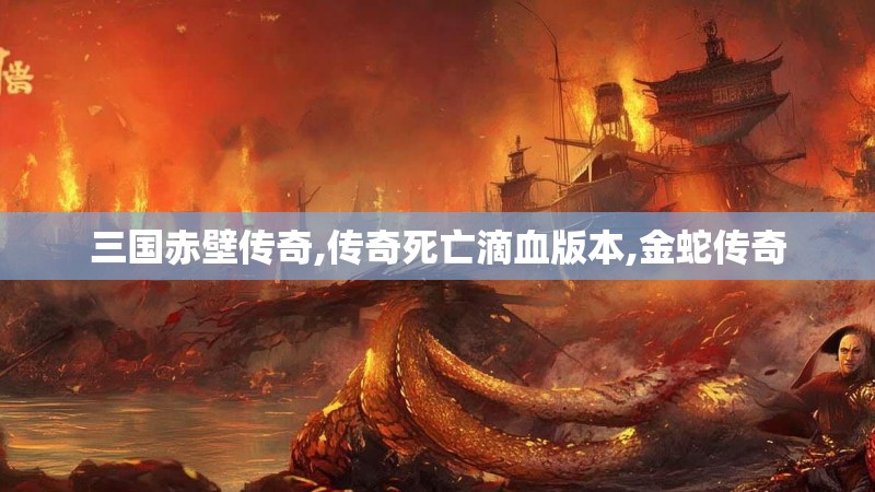 三国赤壁传奇,传奇死亡滴血版本,金蛇传奇