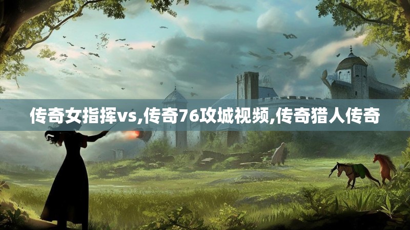 传奇女指挥vs,传奇76攻城视频,传奇猎人传奇