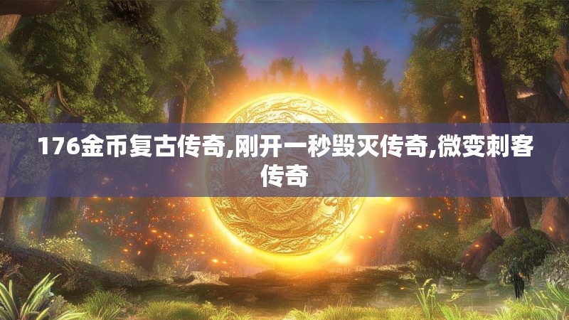 176金币复古传奇,刚开一秒毁灭传奇,微变刺客传奇