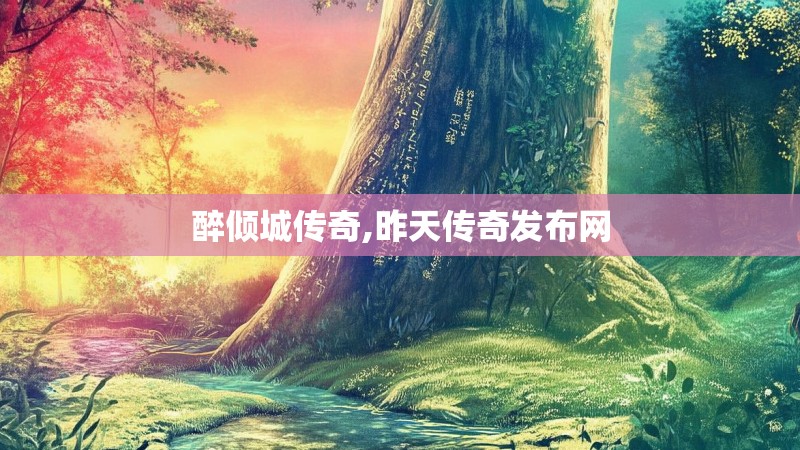 醉倾城传奇,昨天传奇发布网 醉倾城传奇,昨天传奇发布网