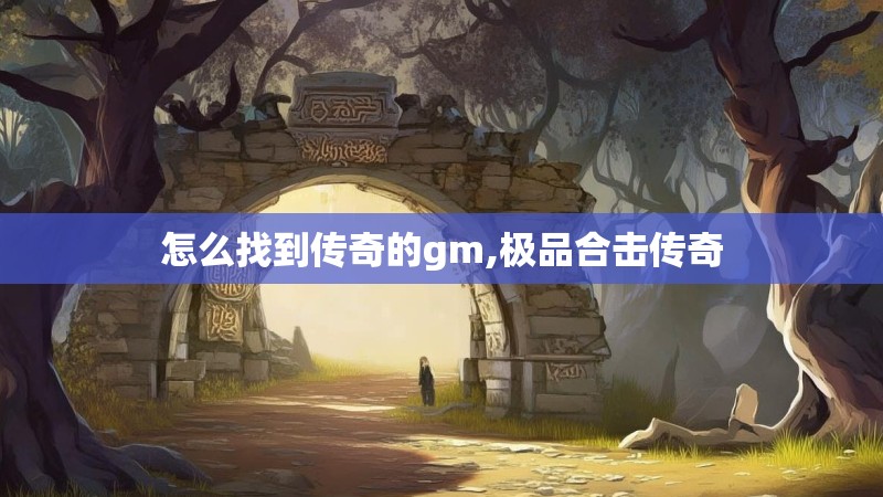 怎么找到传奇的gm,极品合击传奇