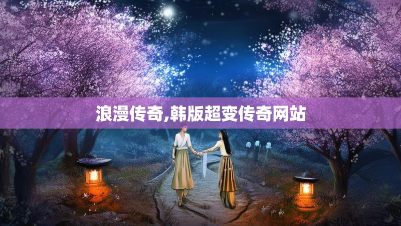 浪漫传奇,韩版超变传奇网站