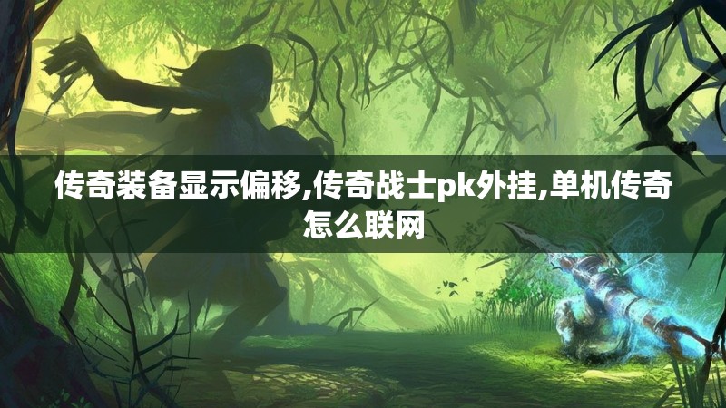 传奇装备显示偏移,传奇战士pk外挂,单机传奇怎么联网