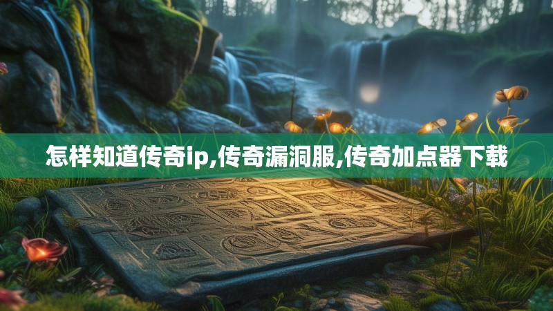 怎样知道传奇ip,传奇漏洞服,传奇加点器下载