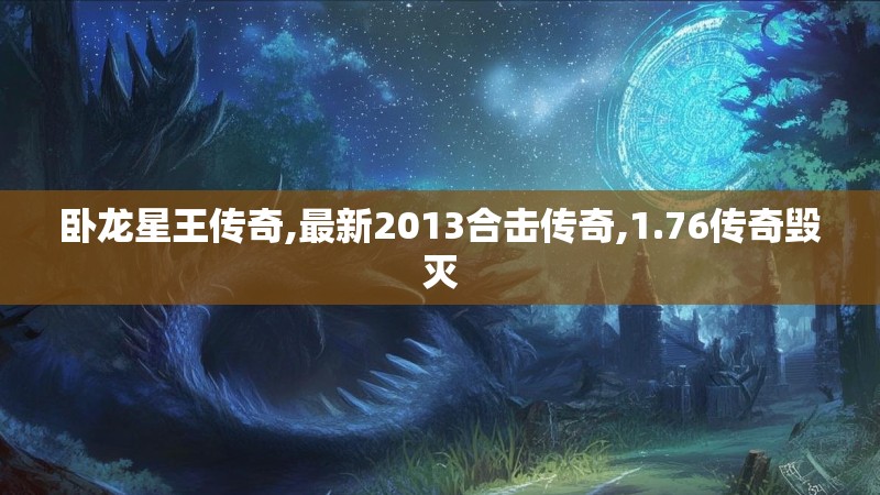 卧龙星王传奇,最新2013合击传奇,1.76传奇毁灭