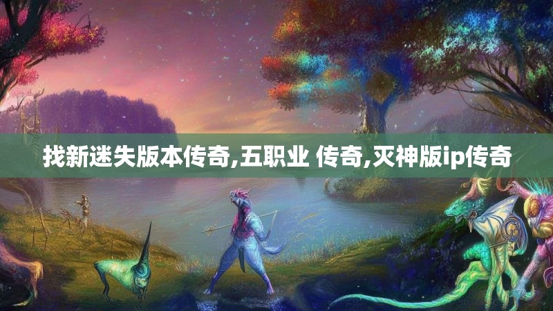 找新迷失版本传奇,五职业 传奇,灭神版ip传奇