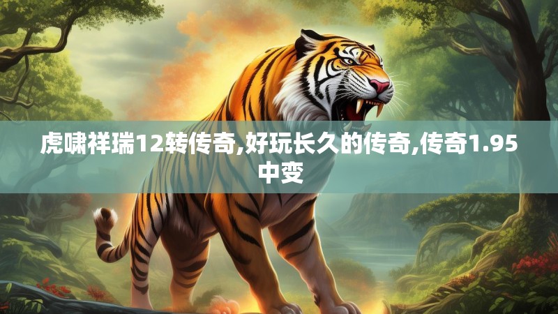 虎啸祥瑞12转传奇,好玩长久的传奇,传奇1.95中变