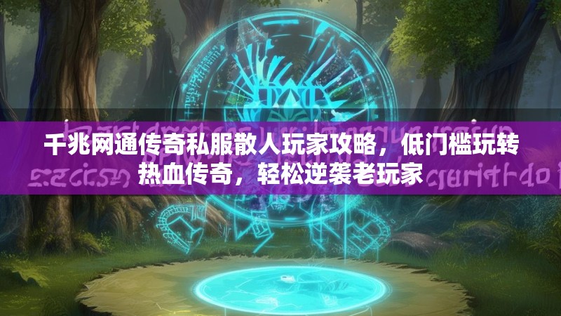 千兆网通传奇私服散人玩家攻略，低门槛玩转热血传奇，轻松逆袭老玩家