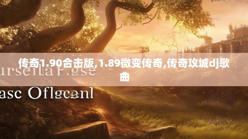 传奇1.90合击版,1.89微变传奇,传奇攻城dj歌曲