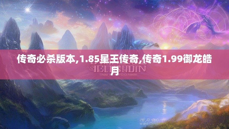 传奇必杀版本,1.85星王传奇,传奇1.99御龙皓月