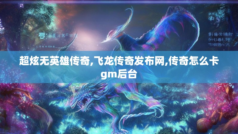超炫无英雄传奇,飞龙传奇发布网,传奇怎么卡gm后台