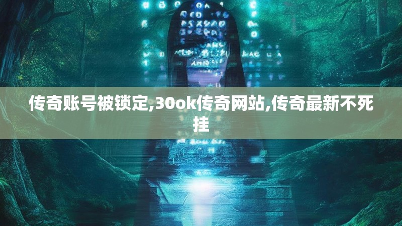 传奇账号被锁定,30ok传奇网站,传奇最新不死挂