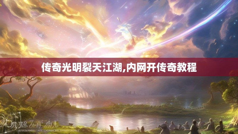 传奇光明裂天江湖,内网开传奇教程