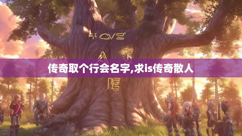 传奇取个行会名字,求is传奇散人