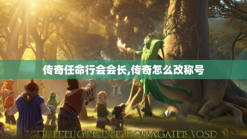 传奇任命行会会长,传奇怎么改称号