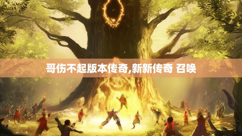 哥伤不起版本传奇,新新传奇 召唤