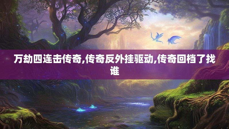 万劫四连击传奇,传奇反外挂驱动,传奇回档了找谁