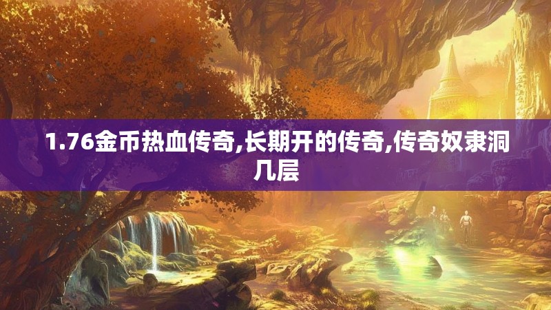 1.76金币热血传奇,长期开的传奇,传奇奴隶洞几层