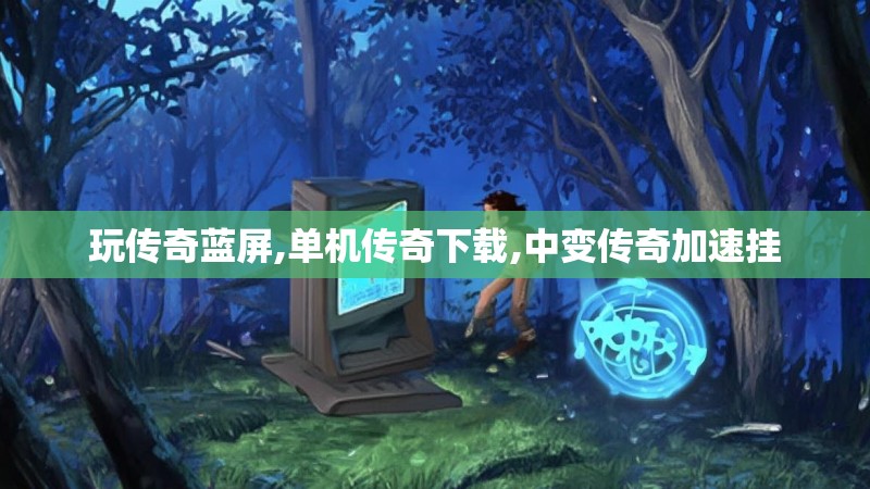 玩传奇蓝屏,单机传奇下载,中变传奇加速挂