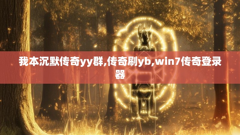 我本沉默传奇yy群,传奇刷yb,win7传奇登录器