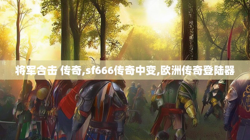 将军合击 传奇,sf666传奇中变,欧洲传奇登陆器