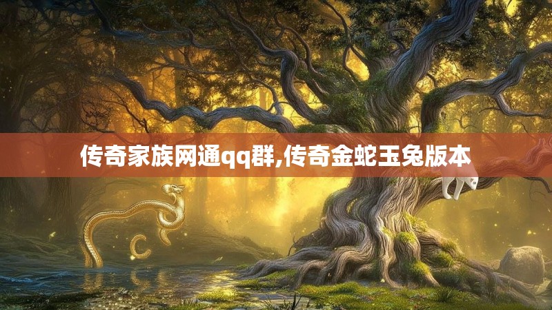 传奇家族网通qq群,传奇金蛇玉兔版本