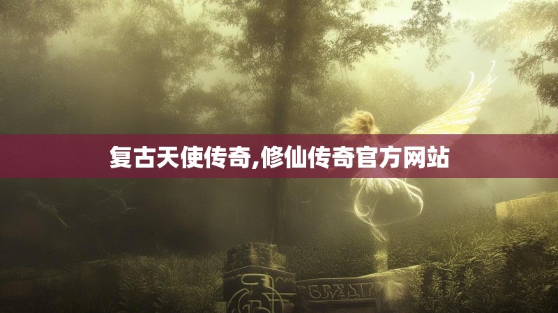 复古天使传奇,修仙传奇官方网站