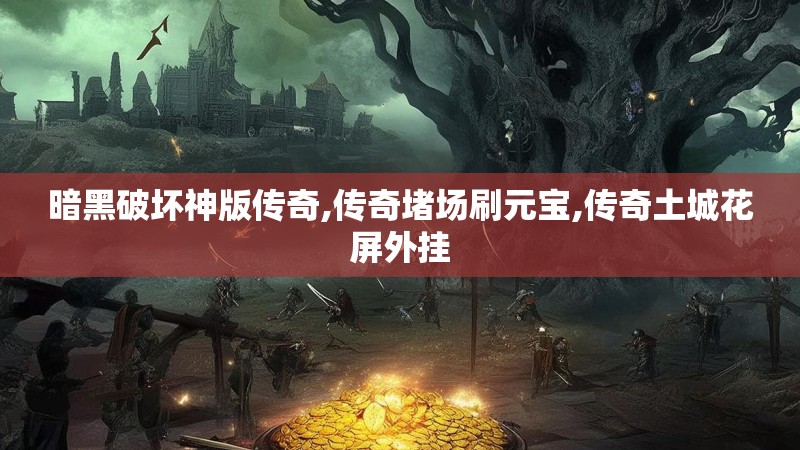 暗黑破坏神版传奇,传奇堵场刷元宝,传奇土城花屏外挂