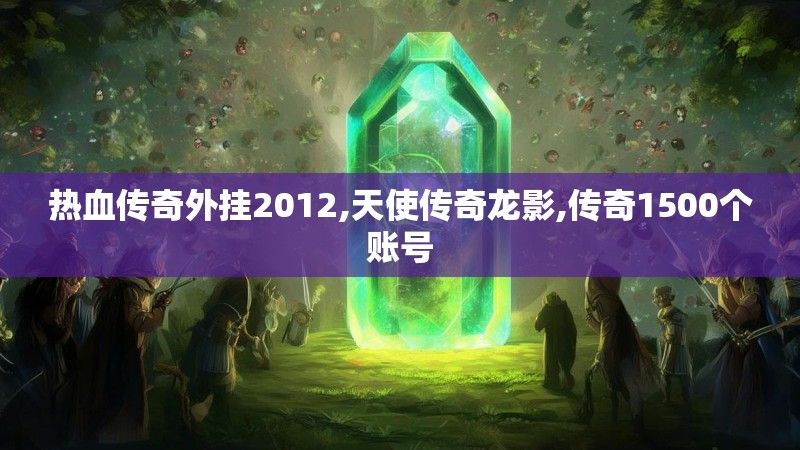 热血传奇外挂2012,天使传奇龙影,传奇1500个账号