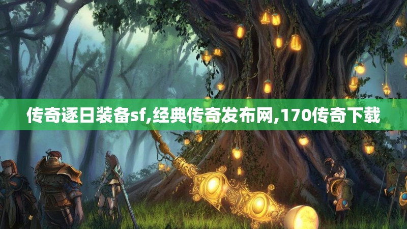 传奇逐日装备sf,经典传奇发布网,170传奇下载