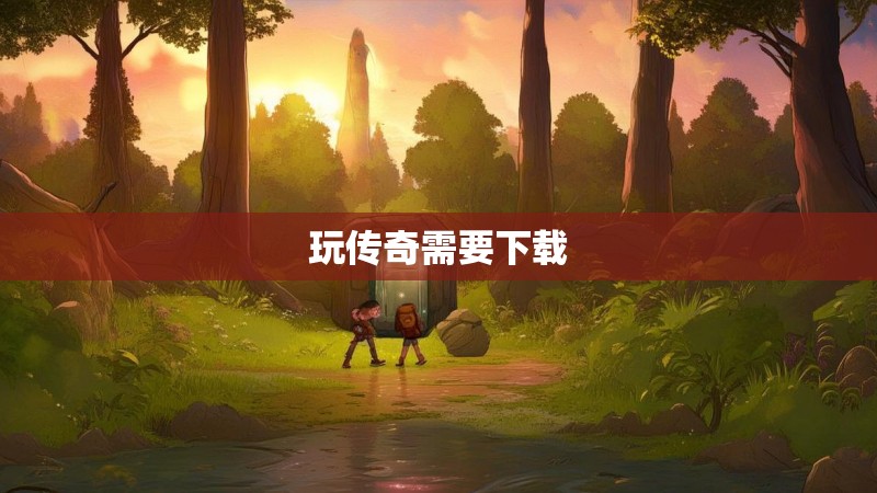 玩传奇需要下载 玩传奇需要下载