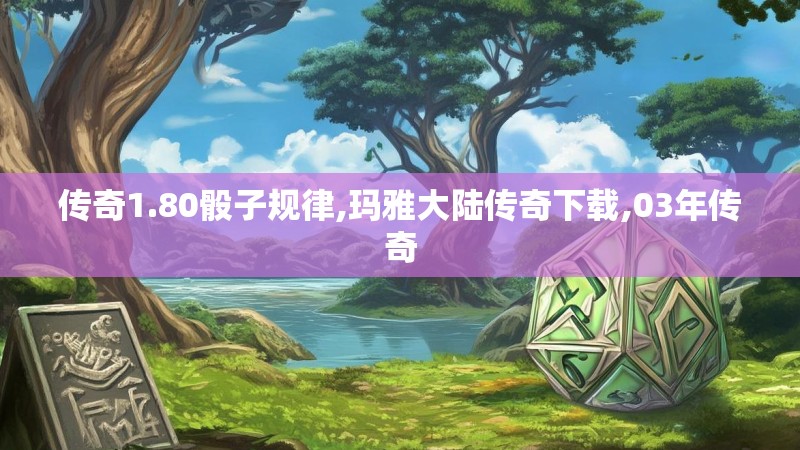 传奇1.80骰子规律,玛雅大陆传奇下载,03年传奇