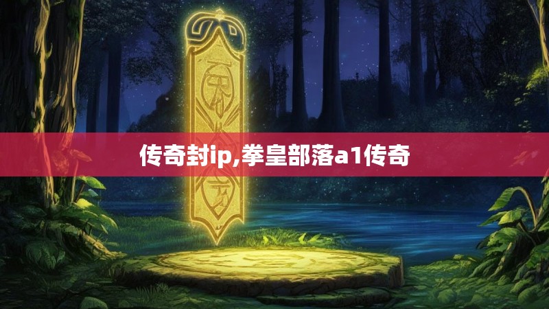 传奇封ip,拳皇部落a1传奇