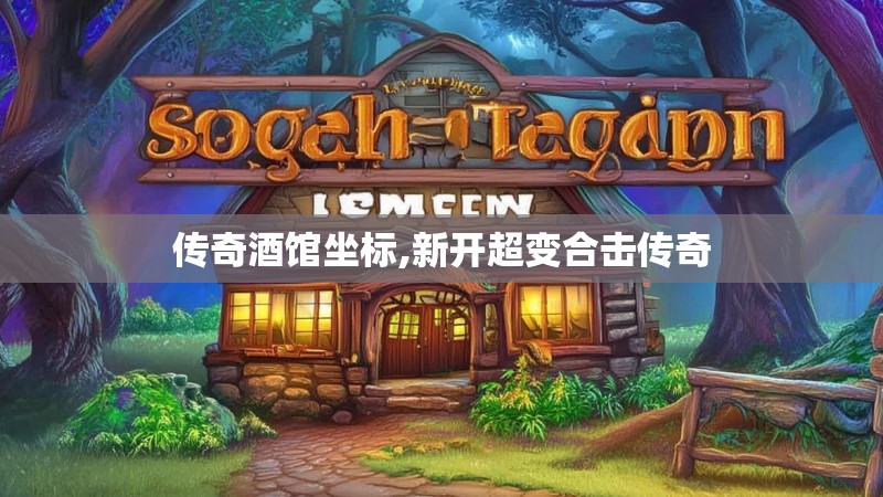 传奇酒馆坐标,新开超变合击传奇