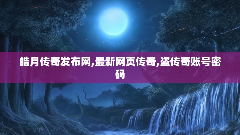皓月传奇发布网,最新网页传奇,盗传奇账号密码