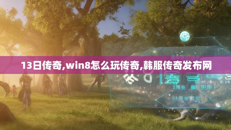 13日传奇,win8怎么玩传奇,韩服传奇发布网